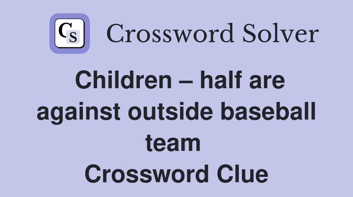 Children – half are against outside baseball team  Crossword Clue