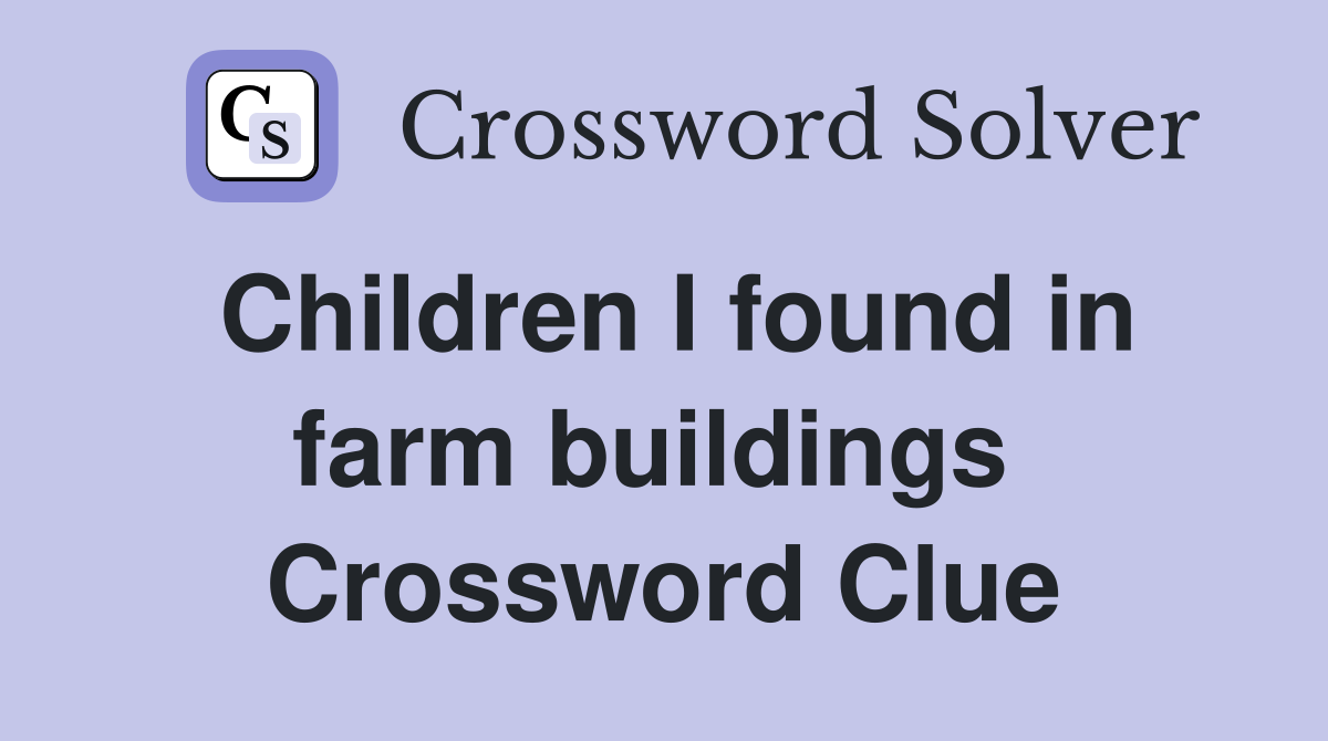 Children I found in farm buildings  Crossword Clue