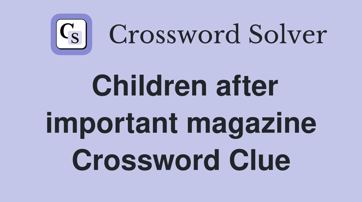 Children after important magazine Crossword Clue