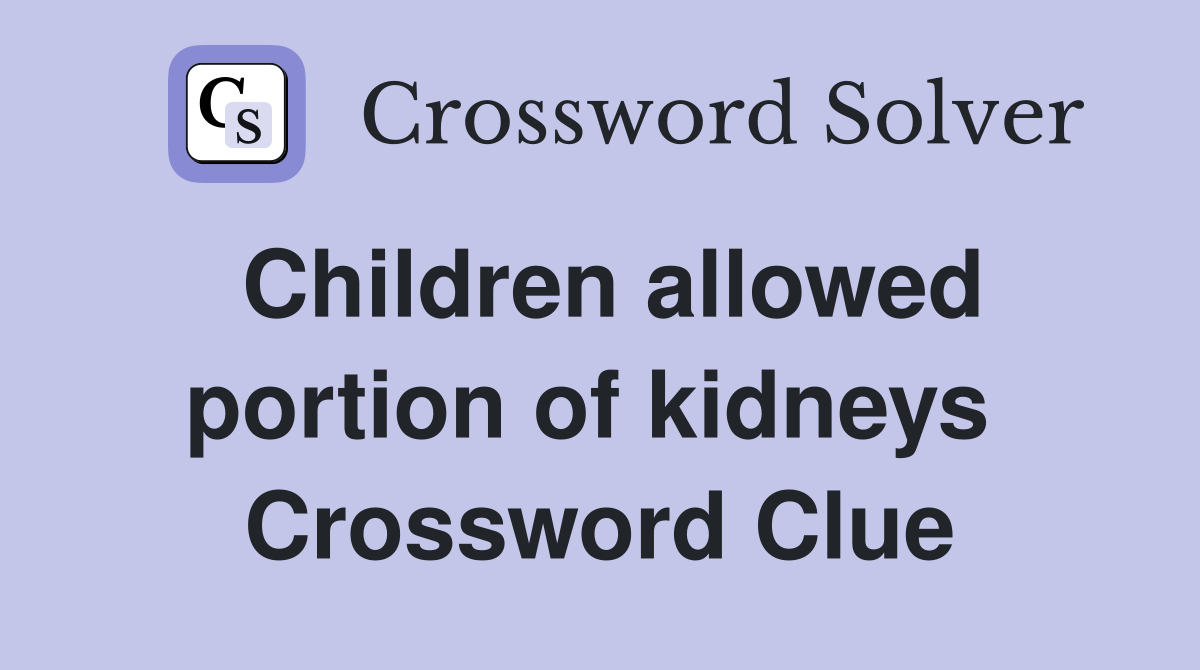 Children allowed portion of kidneys  Crossword Clue