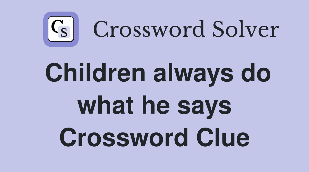 Children always do what he says Crossword Clue