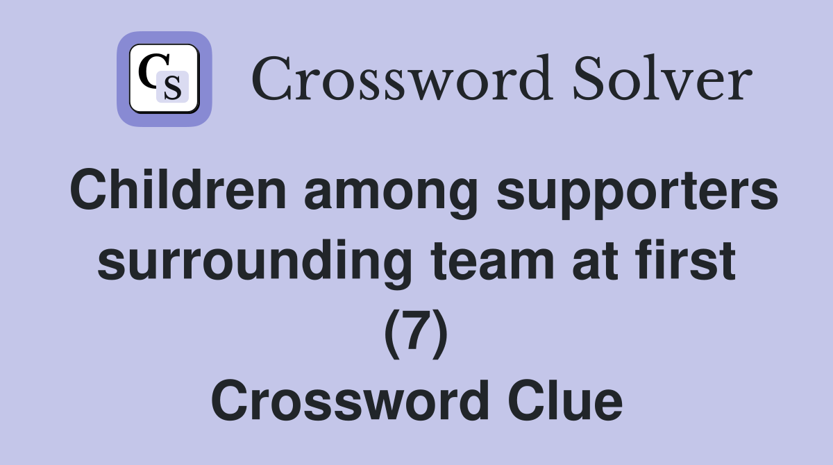 Children among supporters surrounding team at first (7) Crossword Clue