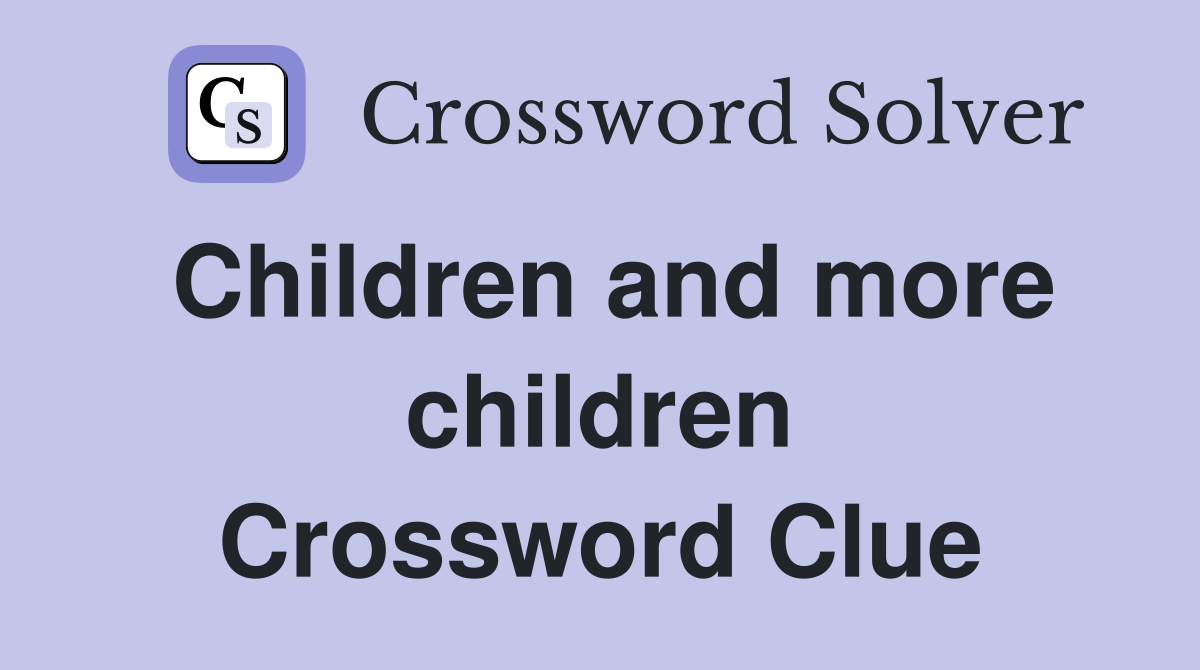 Children and more children Crossword Clue