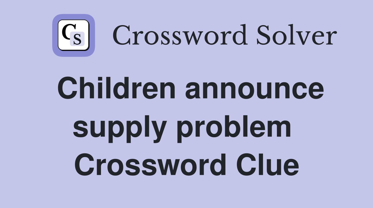Children announce supply problem  Crossword Clue