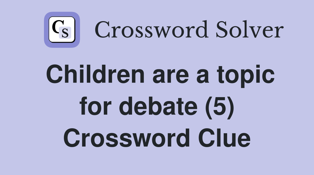 Children are a topic for debate (5) Crossword Clue