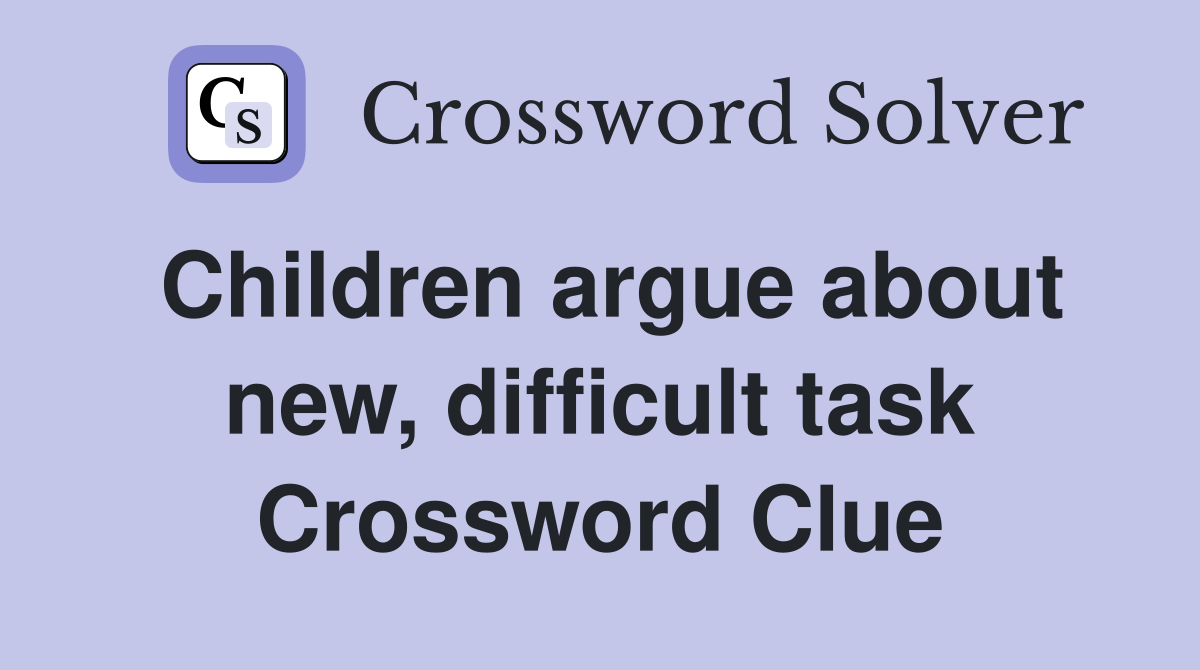 Children argue about new, difficult task Crossword Clue