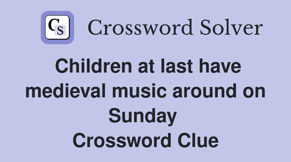 Children at last have medieval music around on Sunday  Crossword Clue
