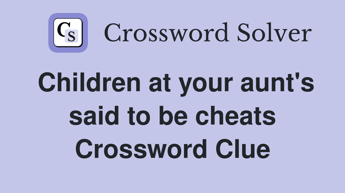 Children at your aunt's said to be cheats Crossword Clue
