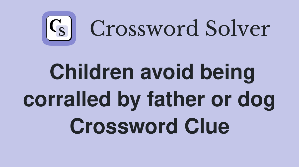 Children avoid being corralled by father or dog Crossword Clue