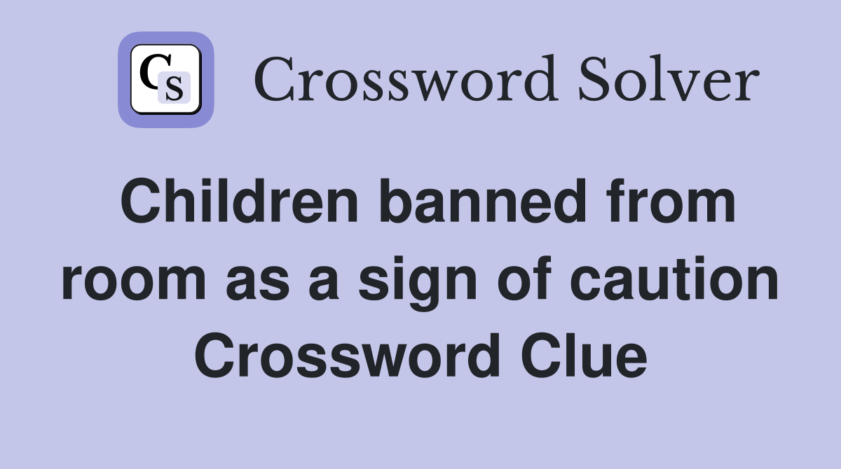 Children banned from room as a sign of caution Crossword Clue