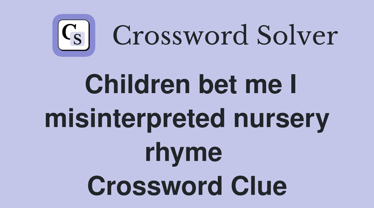 Children bet me I misinterpreted nursery rhyme  Crossword Clue