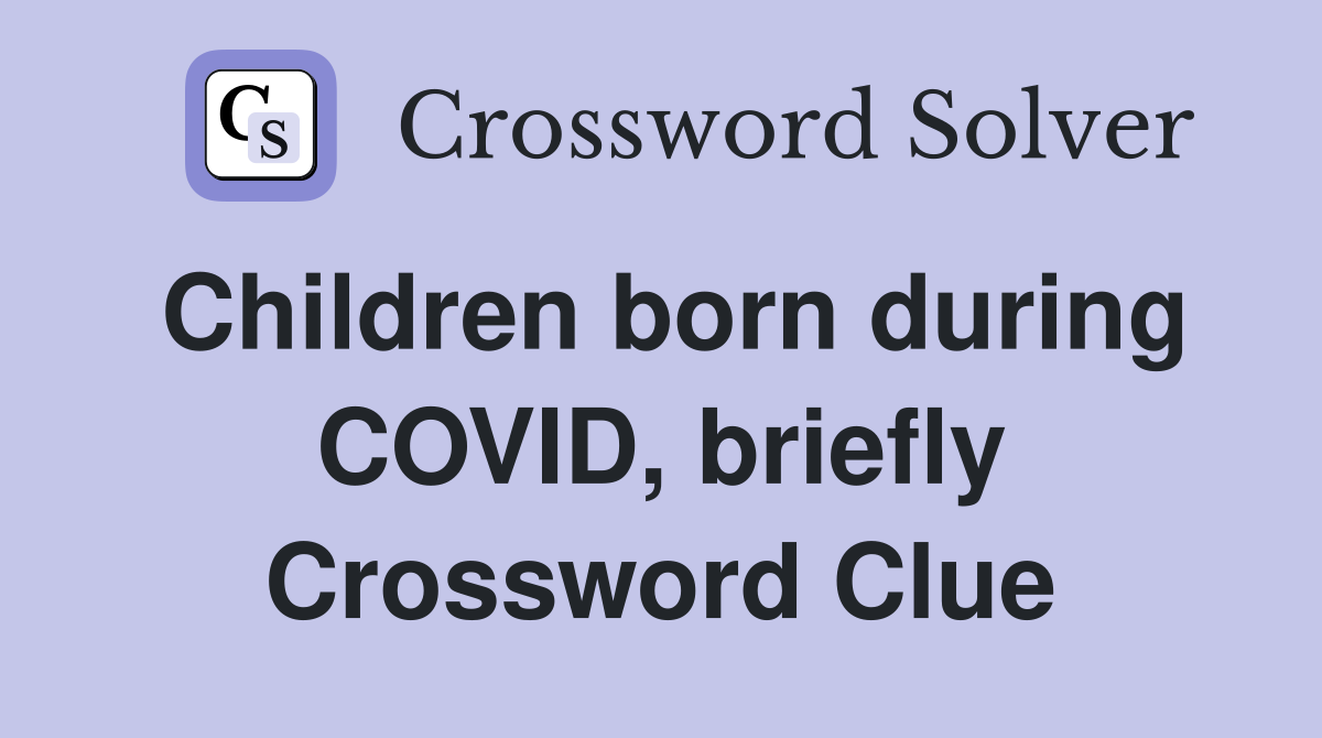 Children born during COVID, briefly Crossword Clue