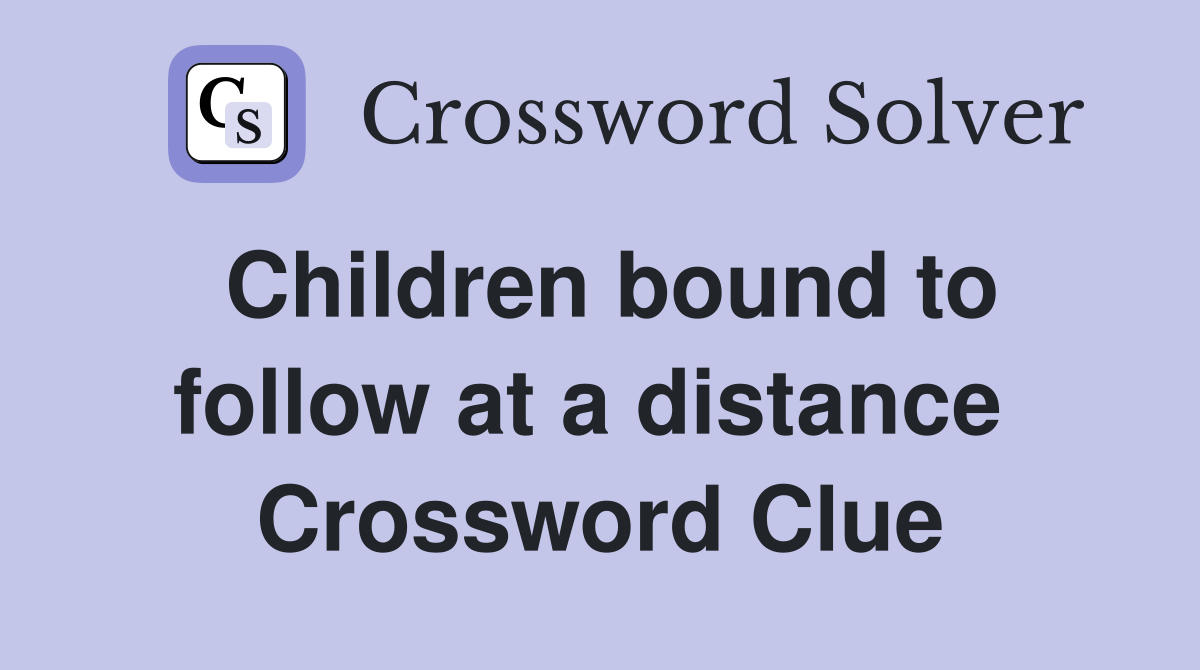 Children bound to follow at a distance  Crossword Clue