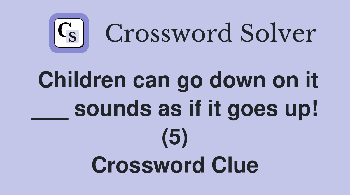 Children can go down on it ___ sounds as if it goes up! (5) Crossword Clue