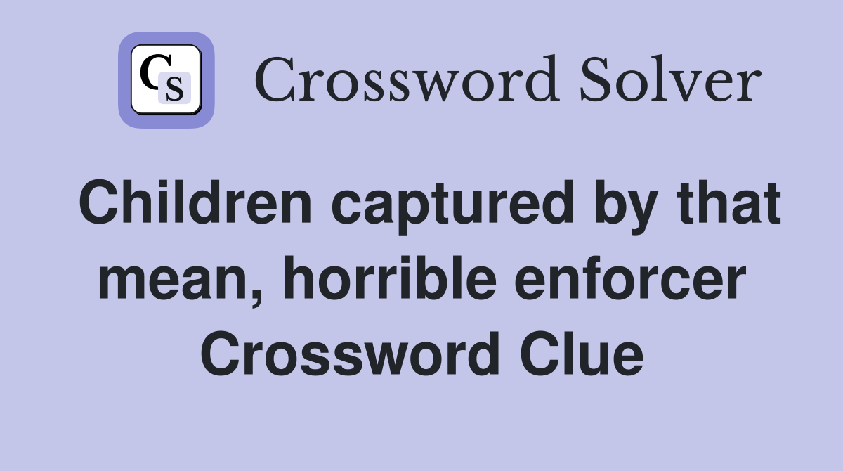 Children captured by that mean, horrible enforcer Crossword Clue