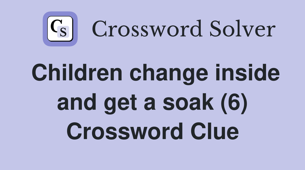 Children change inside and get a soak (6) Crossword Clue