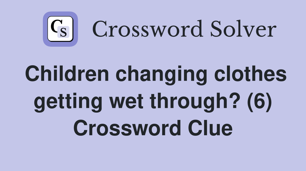 Children changing clothes getting wet through? (6) Crossword Clue