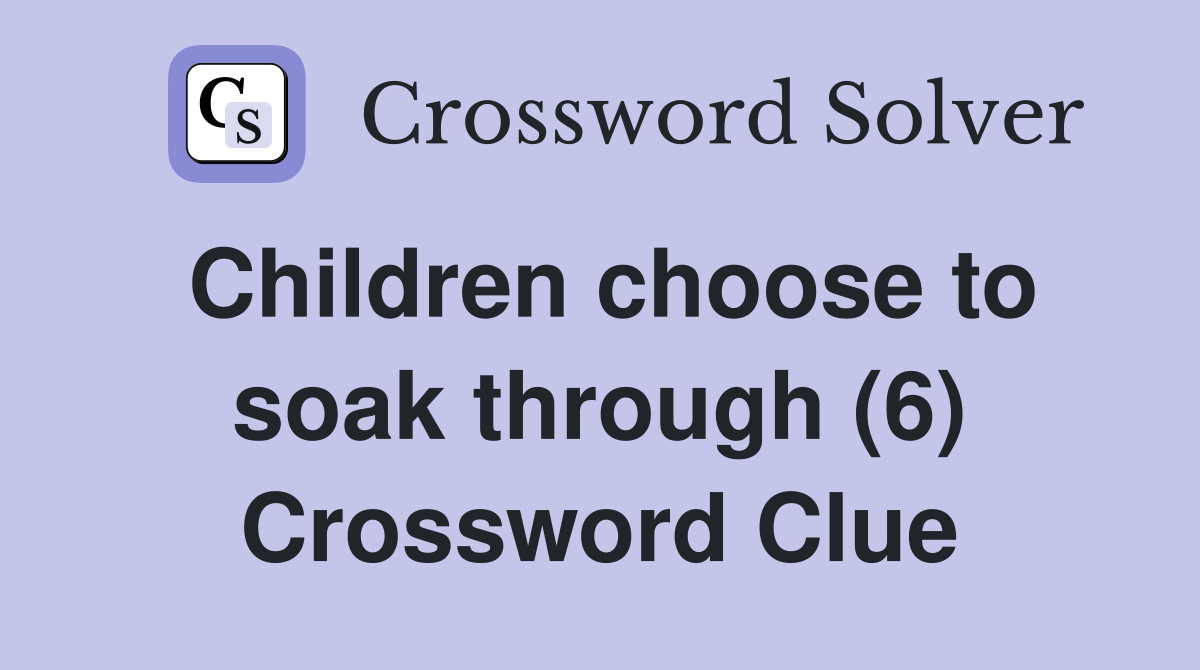 Children choose to soak through (6) Crossword Clue