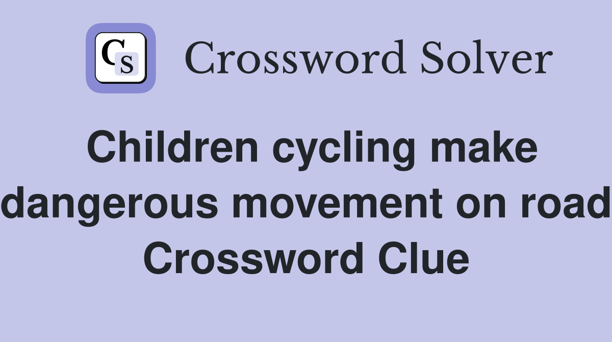 Children cycling make dangerous movement on road Crossword Clue