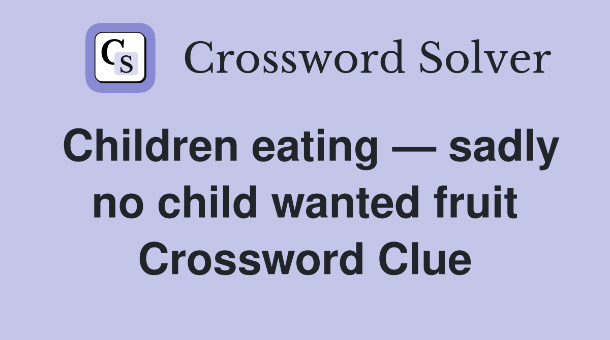 Children eating — sadly no child wanted fruit Crossword Clue