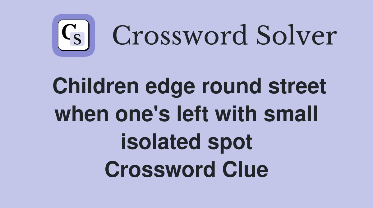 Children edge round street when one's left with small isolated spot Crossword Clue