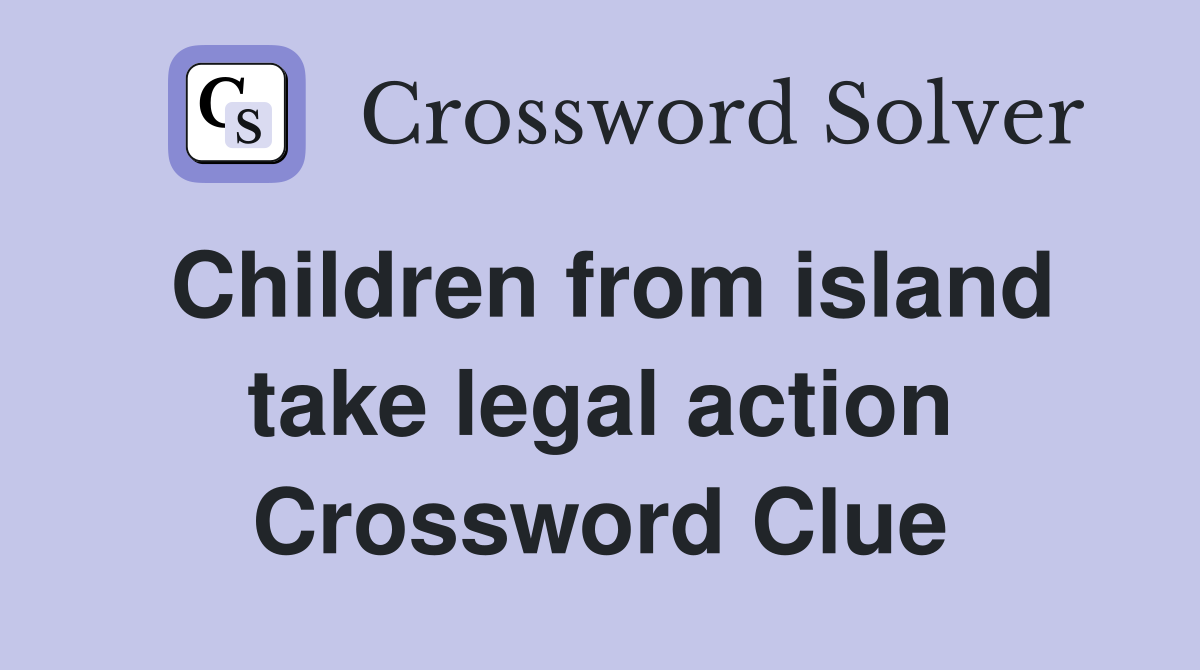 Children from island take legal action Crossword Clue