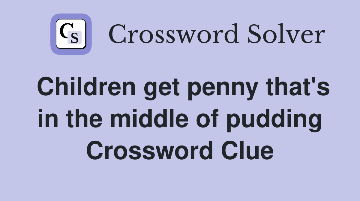 Children get penny that's in the middle of pudding Crossword Clue