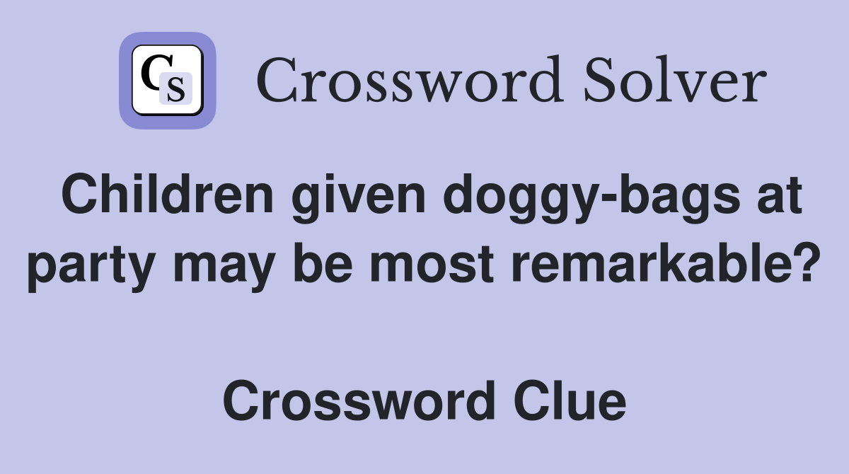 Children given doggy-bags at party may be most remarkable?  Crossword Clue