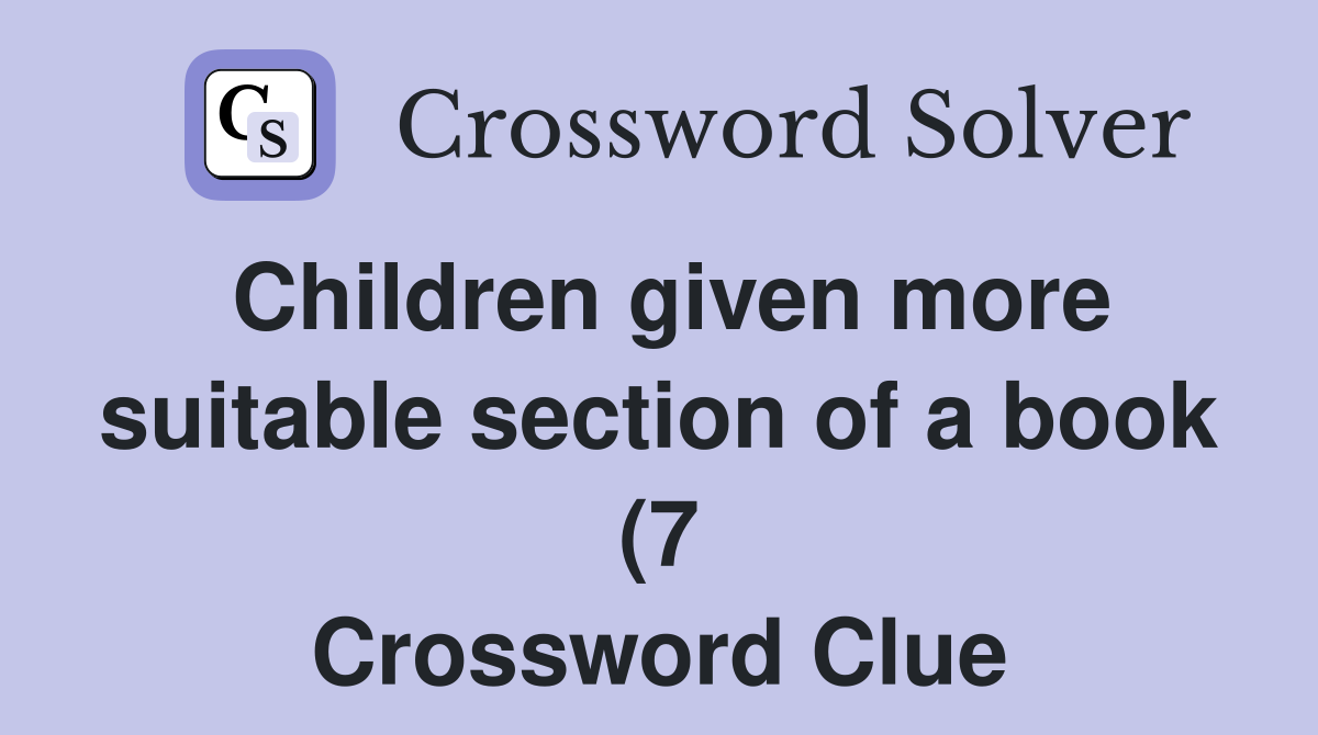 Children given more suitable section of a book (7) Crossword Clue Children given more suitable section of a book (7) Crossword Clue
