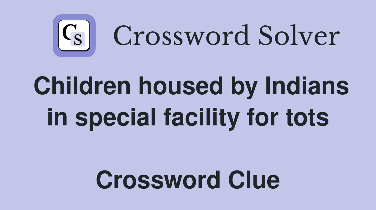 Children housed by Indians in special facility for tots  Crossword Clue