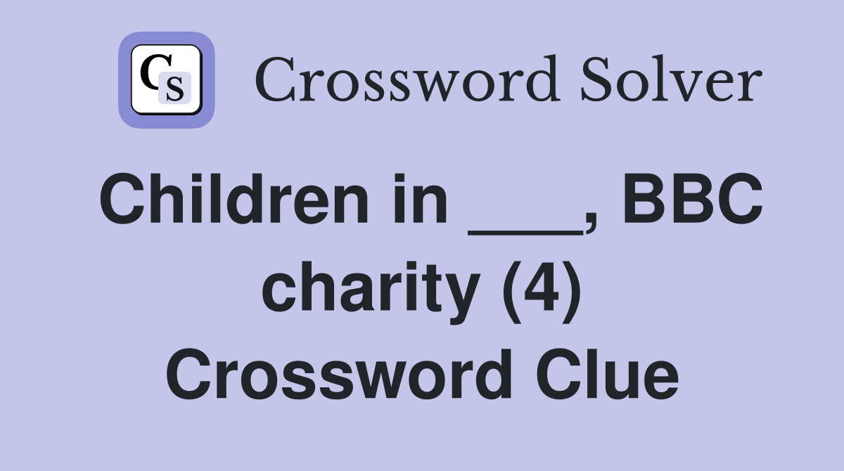 Children in ___, BBC charity (4) Crossword Clue