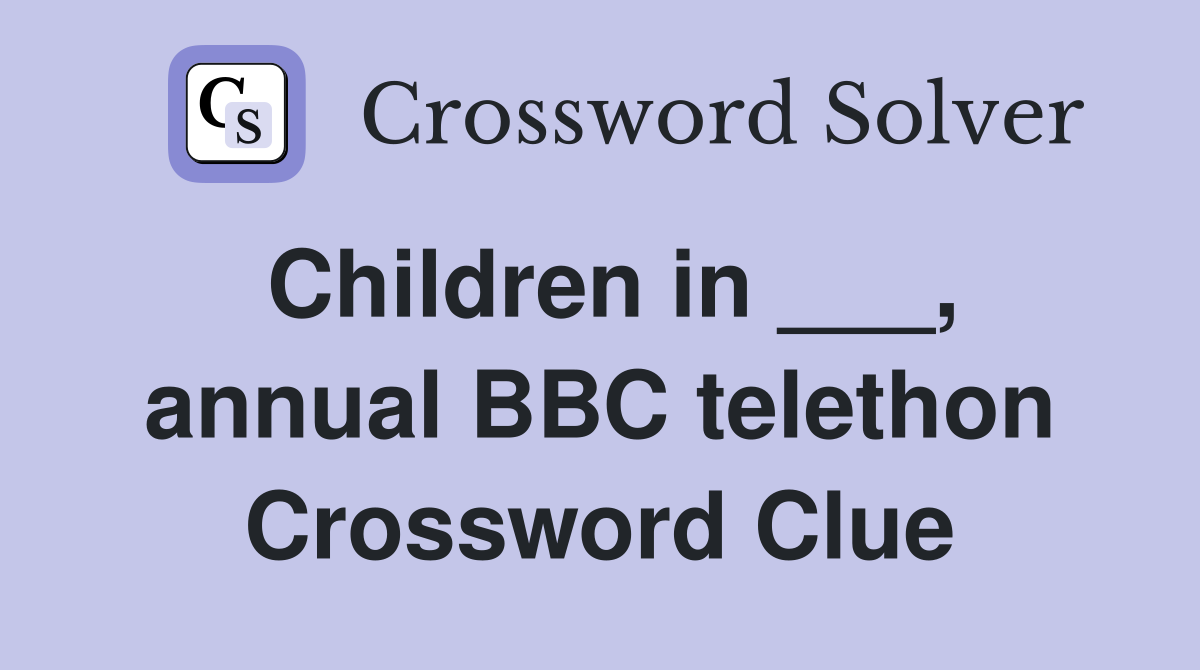 Children in ___, annual BBC telethon Crossword Clue