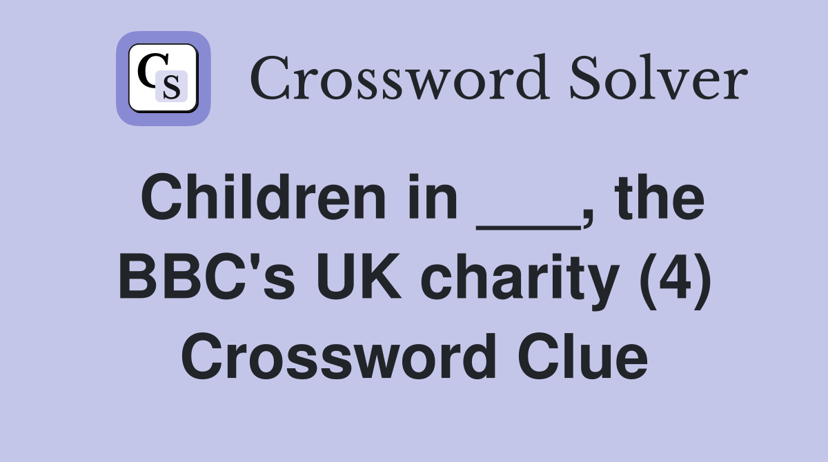 Children in ___, the BBC's UK charity (4) Crossword Clue