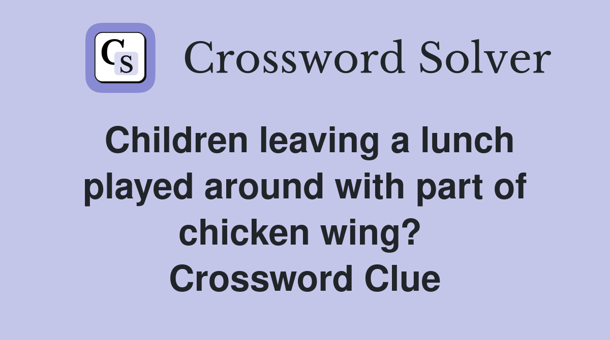 Children leaving a lunch played around with part of chicken wing?  Crossword Clue