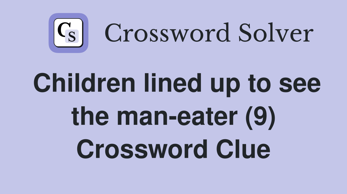 Children lined up to see the man-eater (9) Crossword Clue