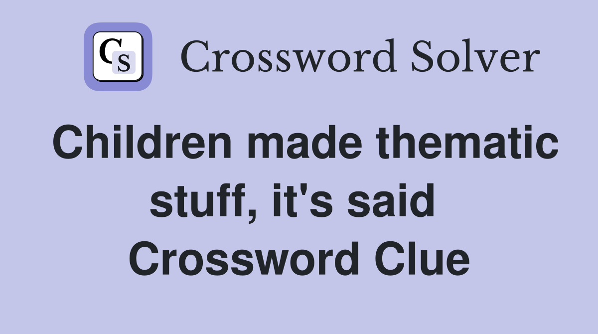 Children made thematic stuff, it's said  Crossword Clue