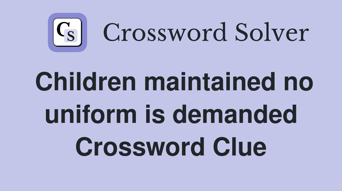 Children maintained no uniform is demanded Crossword Clue