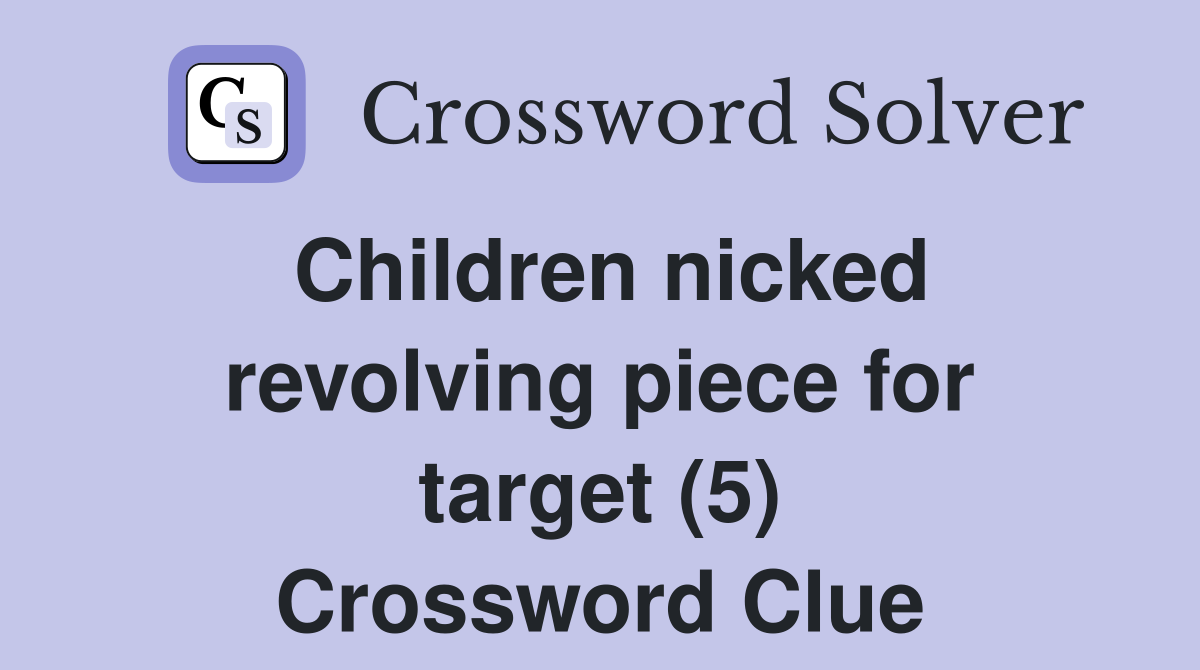 Children nicked revolving piece for target (5) Crossword Clue