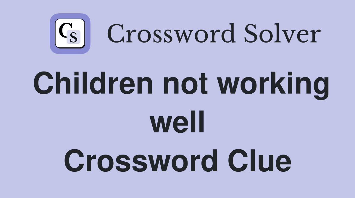 Children not working well Crossword Clue