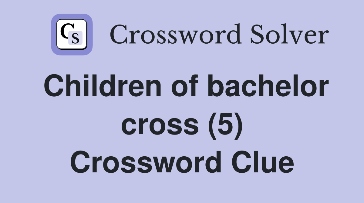 Children of bachelor cross (5) Crossword Clue