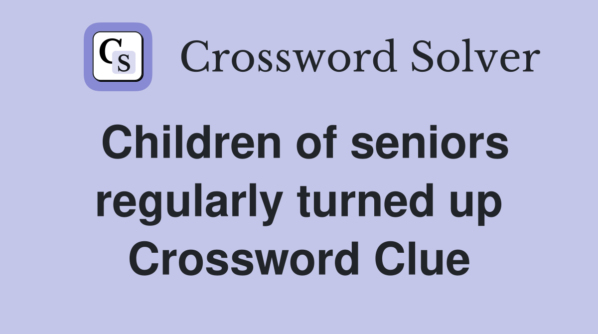 Children of seniors regularly turned up Crossword Clue