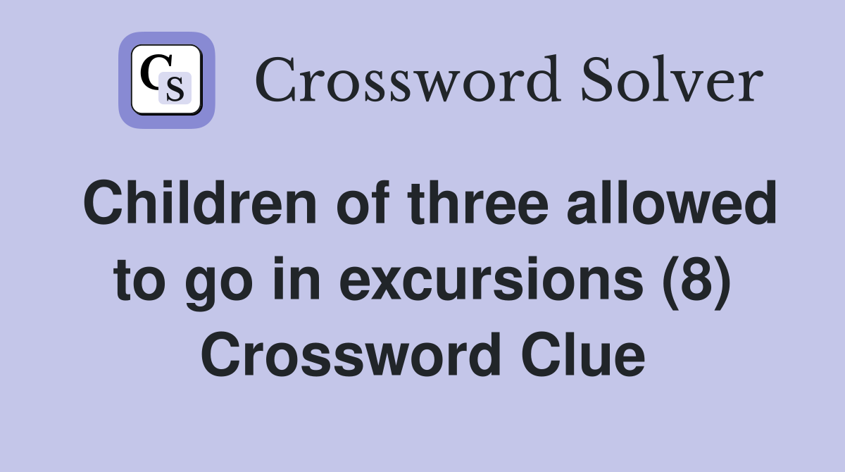 Children of three allowed to go in excursions (8) Crossword Clue