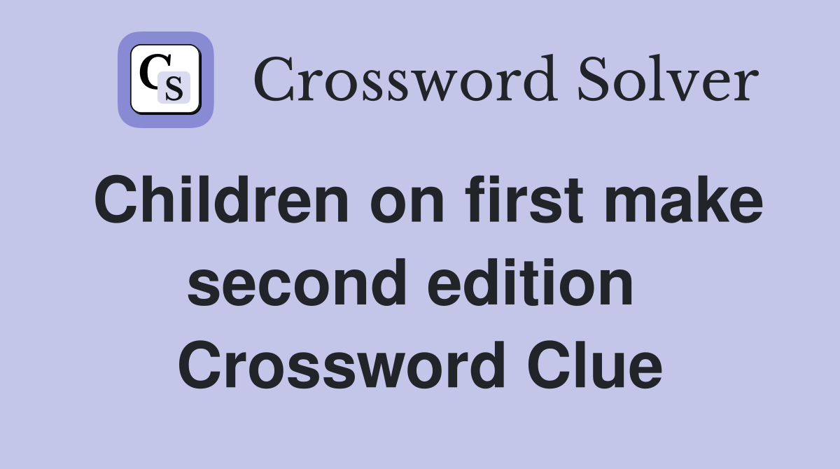 Children on first make second edition  Crossword Clue