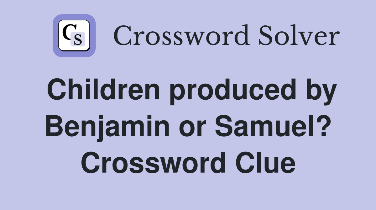 Children produced by Benjamin or Samuel? Crossword Clue