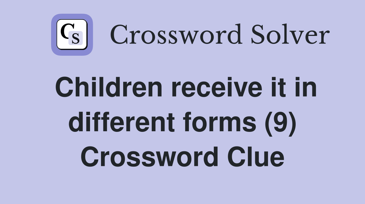 Children receive it in different forms (9) Crossword Clue