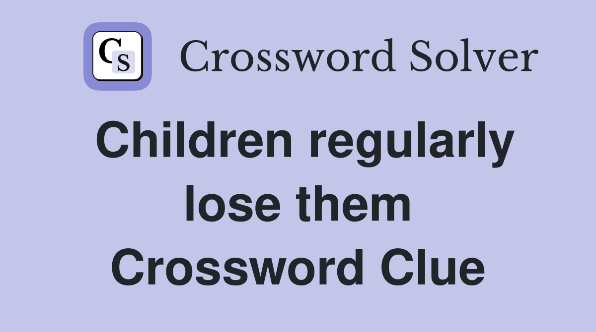 Children regularly lose them Crossword Clue