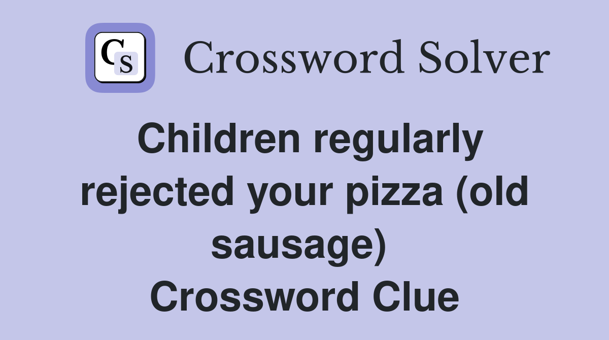 Children regularly rejected your pizza (old sausage)  Crossword Clue