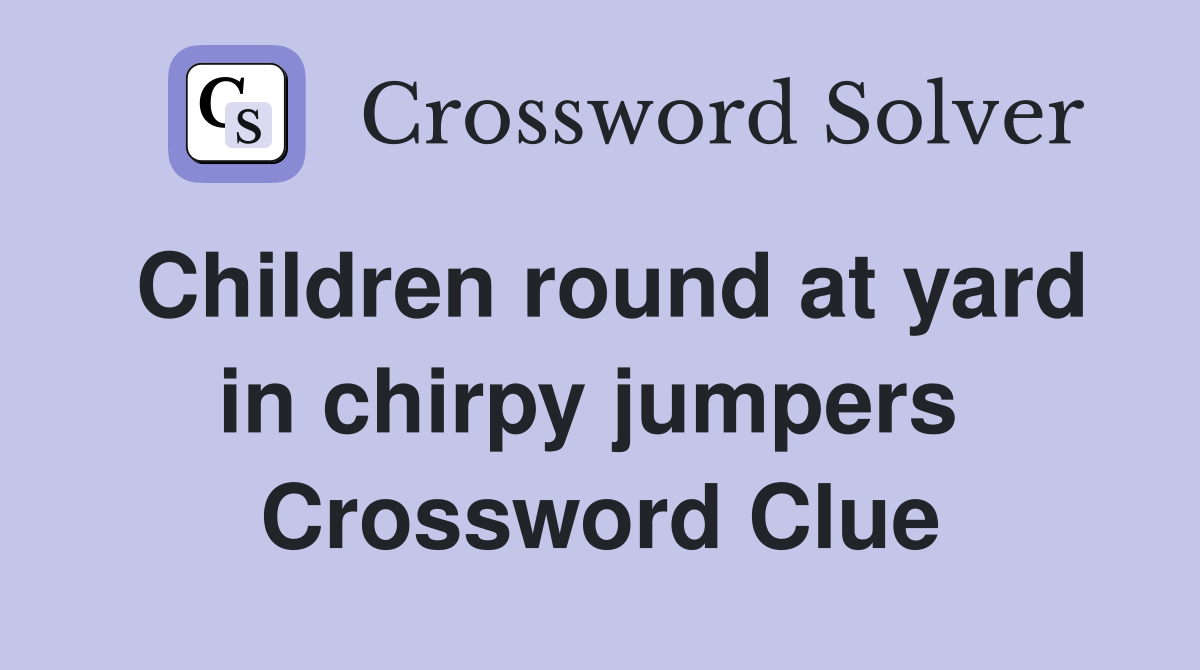 Children round at yard in chirpy jumpers  Crossword Clue
