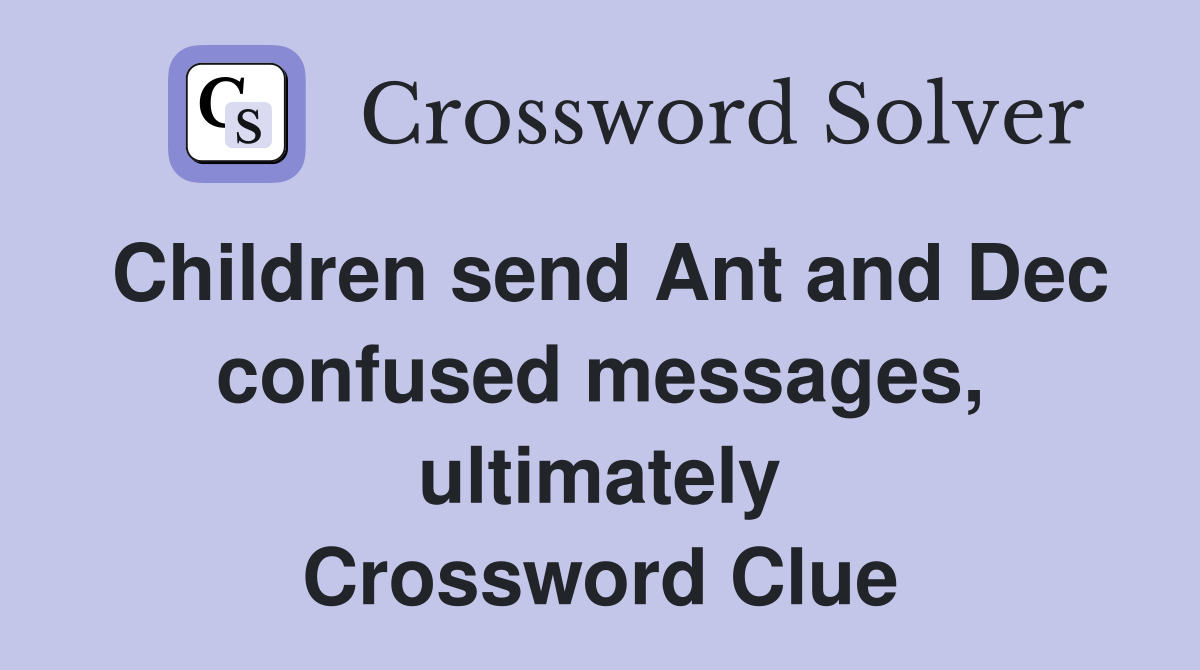Children send Ant and Dec confused messages, ultimately Crossword Clue
