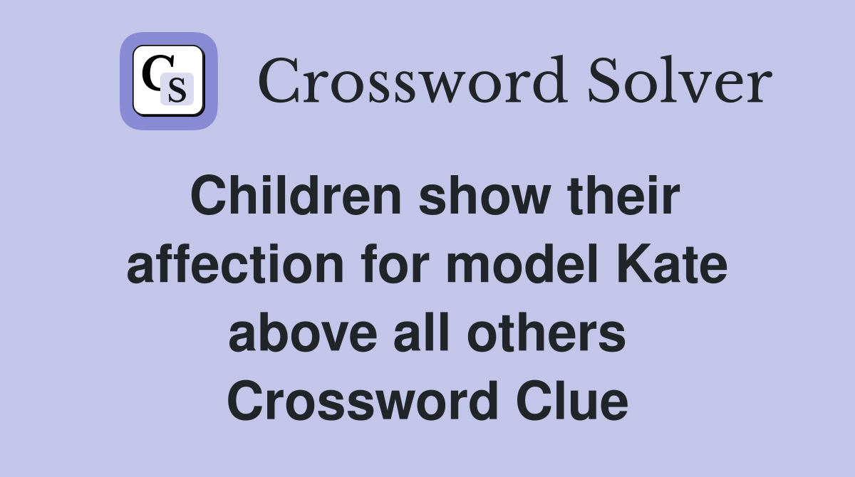 Children show their affection for model Kate above all others Crossword Clue